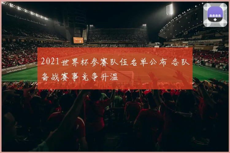 2021世界杯参赛队伍名单公布 各队备战赛事竞争升温