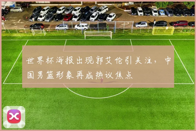 世界杯海报出现郭艾伦引关注，中国男篮形象再成热议焦点