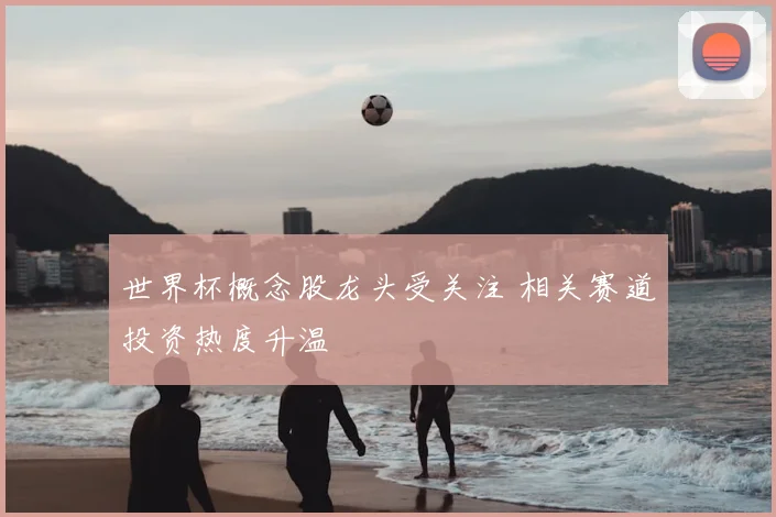 世界杯概念股龙头受关注 相关赛道投资热度升温