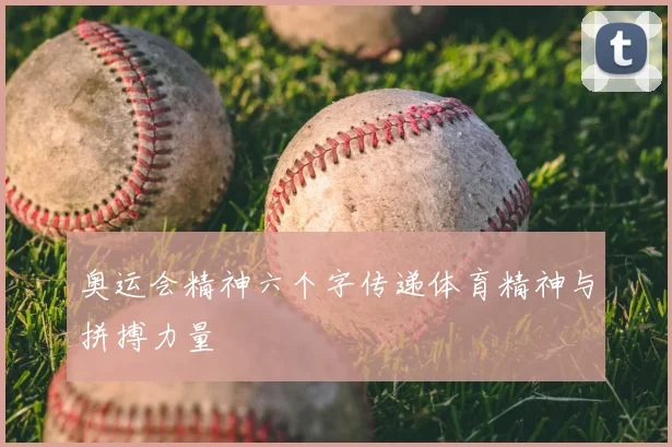 奥运会精神六个字传递体育精神与拼搏力量