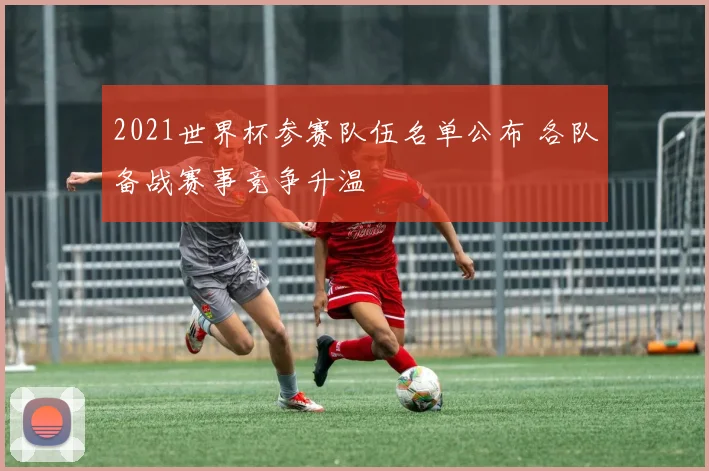 2021世界杯参赛队伍名单公布 各队备战赛事竞争升温