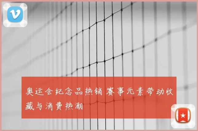 奥运会纪念品热销 赛事元素带动收藏与消费热潮