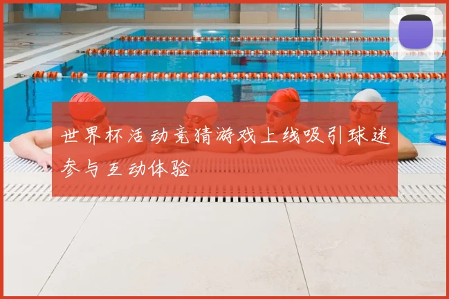 世界杯活动竞猜游戏上线吸引球迷参与互动体验
