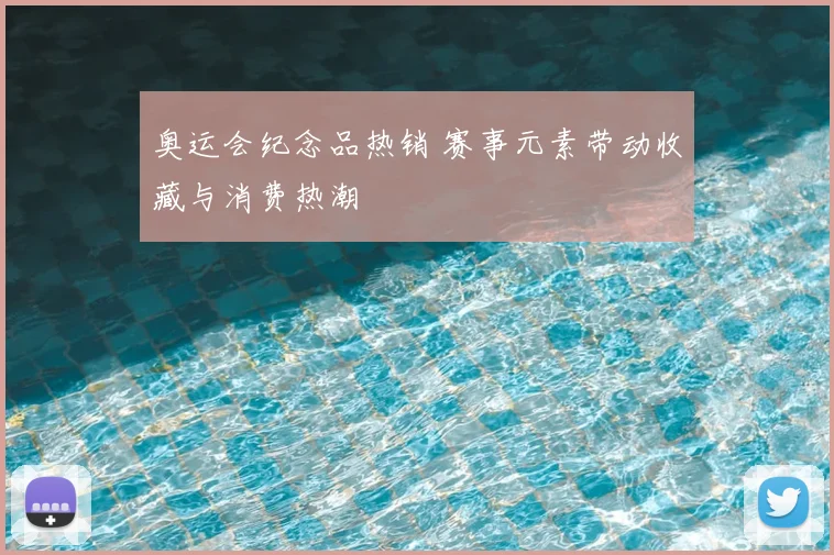 奥运会纪念品热销 赛事元素带动收藏与消费热潮