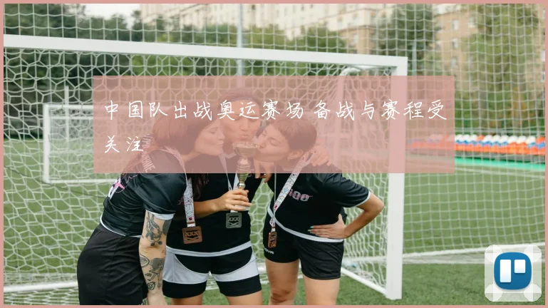 中国队出战奥运赛场 备战与赛程受关注