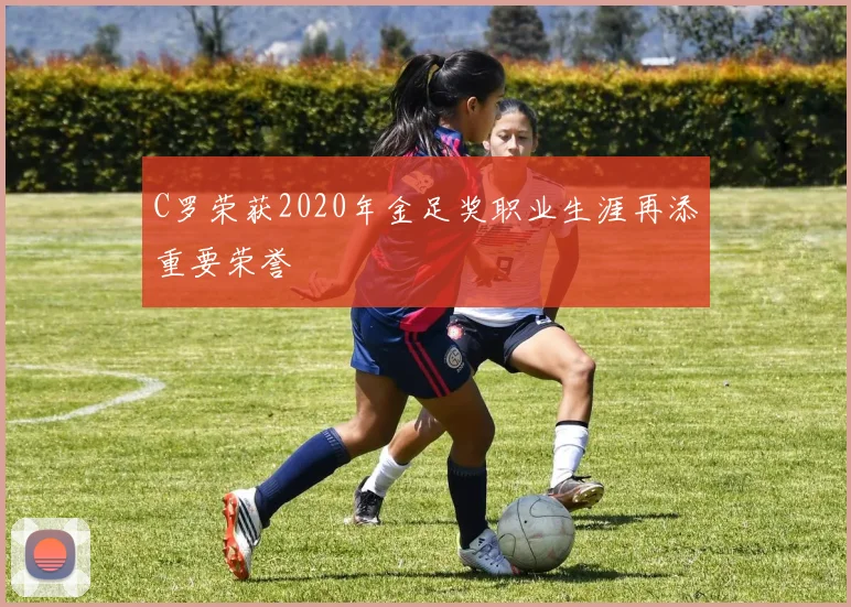 C罗荣获2020年金足奖职业生涯再添重要荣誉