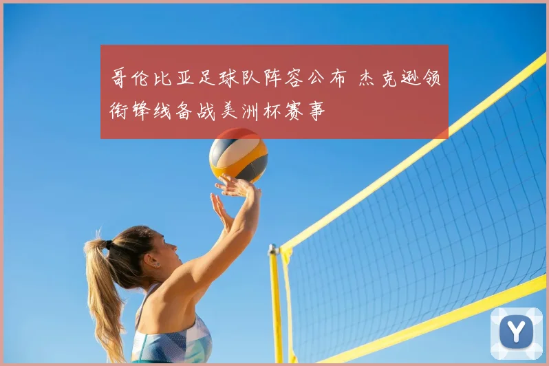 哥伦比亚足球队阵容公布 杰克逊领衔锋线备战美洲杯赛事