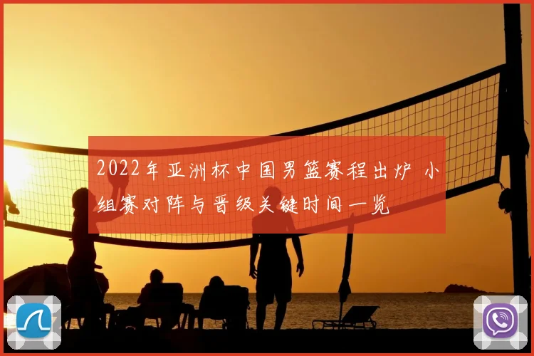 2022年亚洲杯中国男篮赛程出炉 小组赛对阵与晋级关键时间一览