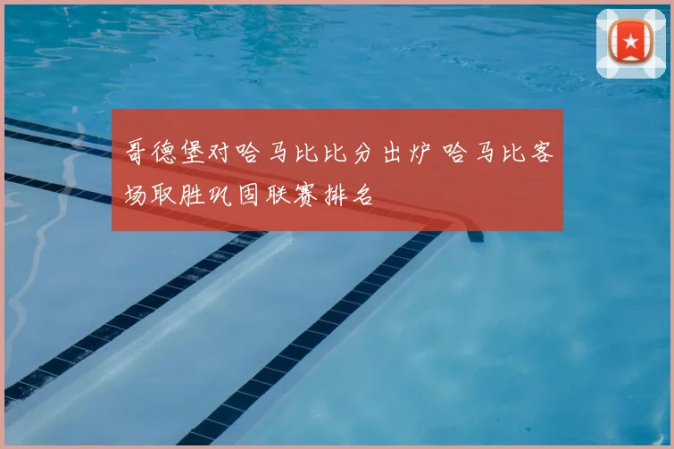哥德堡对哈马比比分出炉 哈马比客场取胜巩固联赛排名
