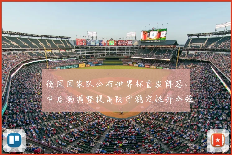 德国国家队公布世界杯首发阵容，中后场调整提高防守稳定性并加强边路冲击