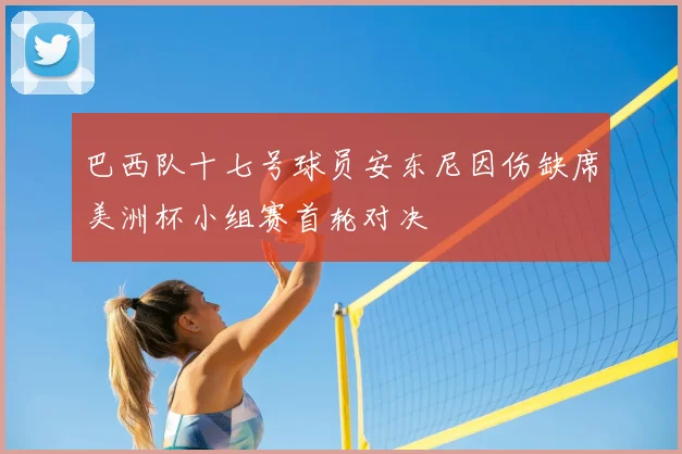 巴西队十七号球员安东尼因伤缺席美洲杯小组赛首轮对决