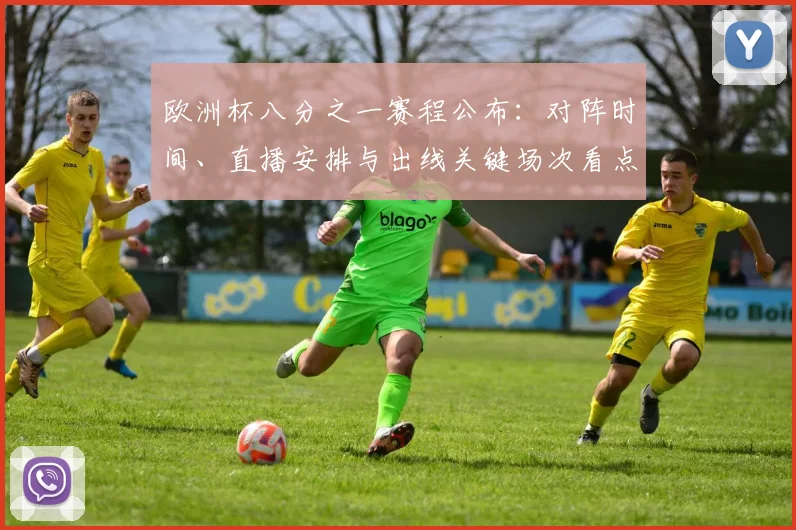 欧洲杯八分之一赛程公布：对阵时间、直播安排与出线关键场次看点
