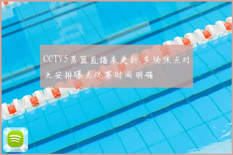CCTV5男篮直播表更新 多场焦点对决安排曝光观赛时间明确