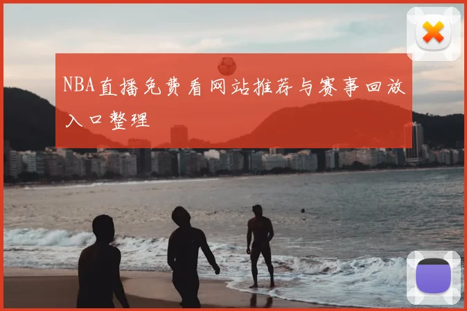 NBA直播免费看网站推荐与赛事回放入口整理