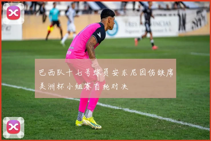 巴西队十七号球员安东尼因伤缺席美洲杯小组赛首轮对决