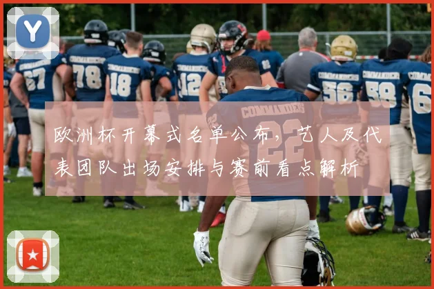 欧洲杯开幕式名单公布，艺人及代表团队出场安排与赛前看点解析