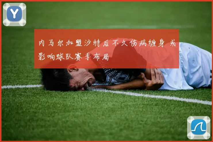 内马尔加盟沙特后不久伤病缠身 或影响球队赛季布局