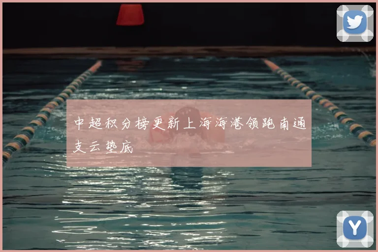 中超积分榜更新上海海港领跑南通支云垫底