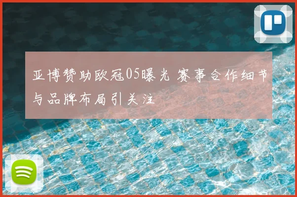 亚博赞助欧冠05曝光 赛事合作细节与品牌布局引关注