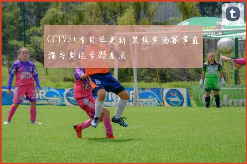CCTV5+节目单更新 聚焦多场赛事直播与奥运专题看点