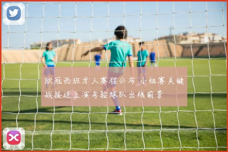 欧冠西班牙人赛程公布 小组赛关键战接连上演考验球队出线前景