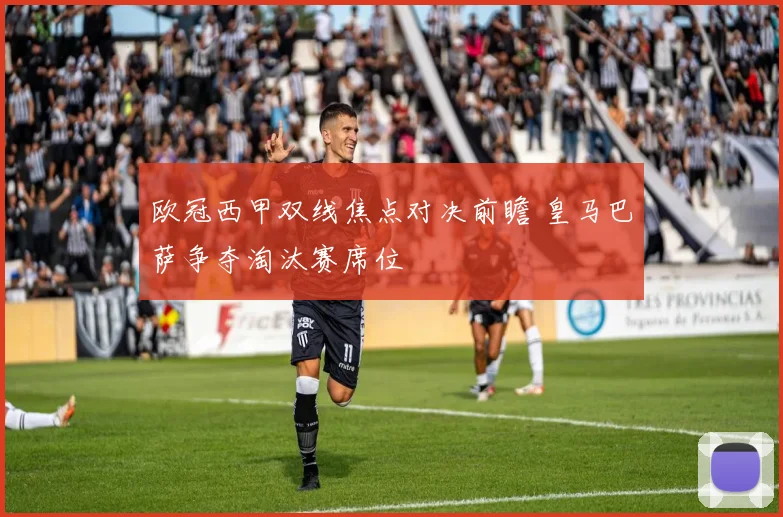 欧冠西甲双线焦点对决前瞻 皇马巴萨争夺淘汰赛席位