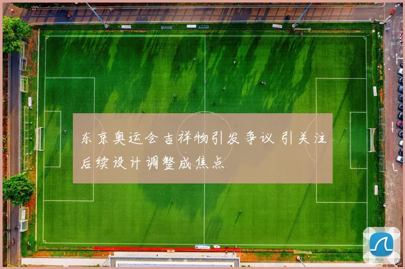 东京奥运会吉祥物引发争议 引关注后续设计调整成焦点