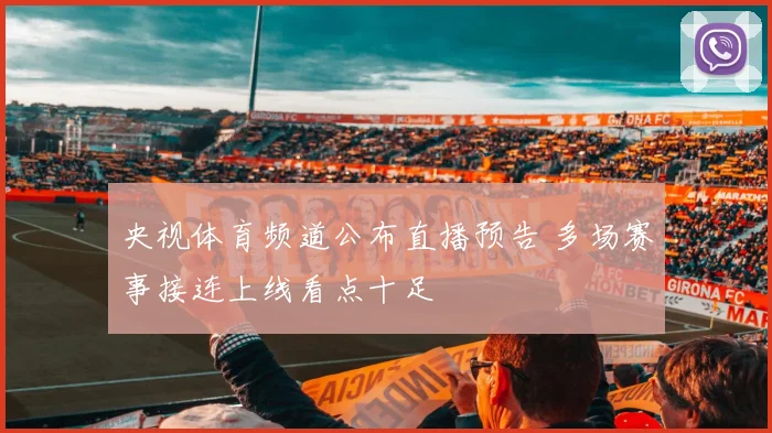 央视体育频道公布直播预告 多场赛事接连上线看点十足