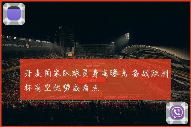 丹麦国家队球员身高曝光 备战欧洲杯高空优势成看点