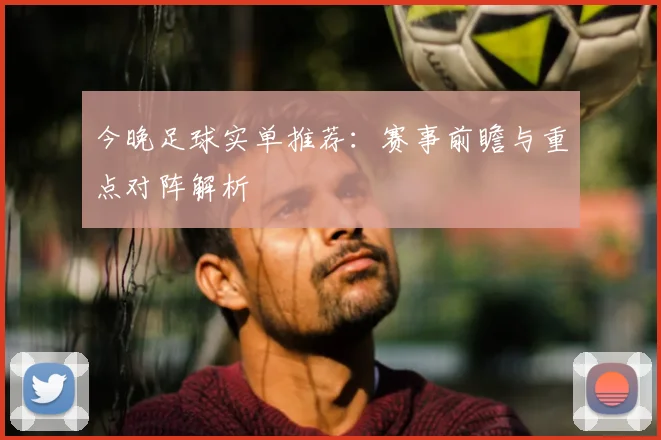 今晚足球实单推荐：赛事前瞻与重点对阵解析