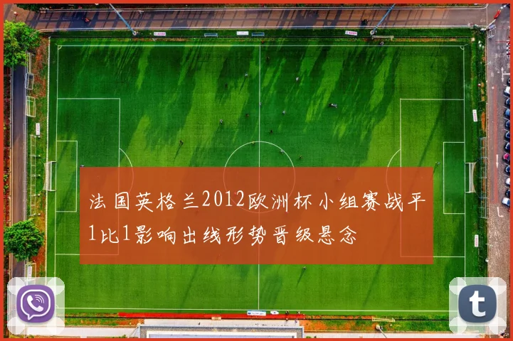 法国英格兰2012欧洲杯小组赛战平1比1影响出线形势晋级悬念