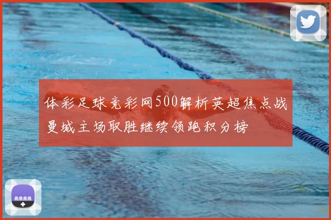体彩足球竞彩网500解析英超焦点战曼城主场取胜继续领跑积分榜