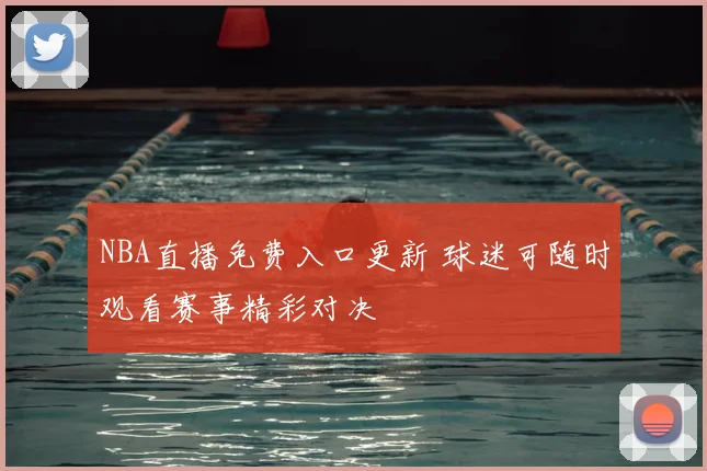 NBA直播免费入口更新 球迷可随时观看赛事精彩对决