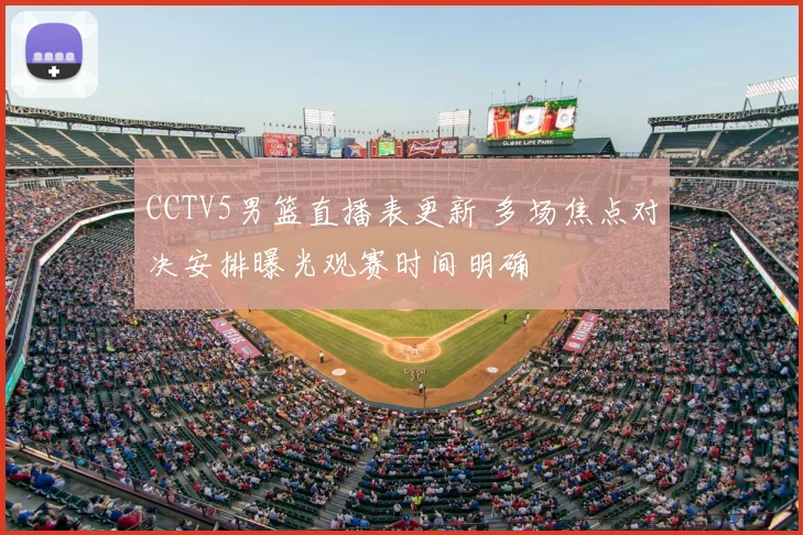 CCTV5男篮直播表更新 多场焦点对决安排曝光观赛时间明确