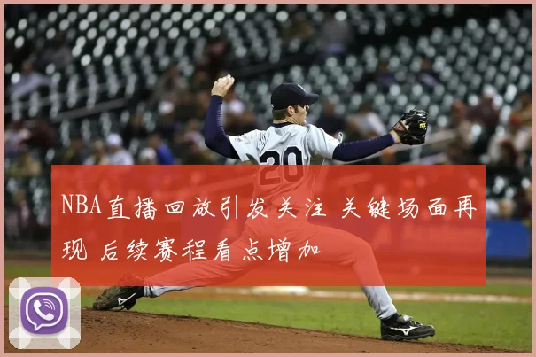 NBA直播回放引发关注 关键场面再现 后续赛程看点增加