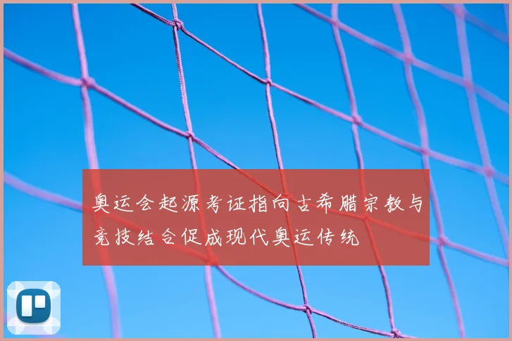 奥运会起源考证指向古希腊宗教与竞技结合促成现代奥运传统